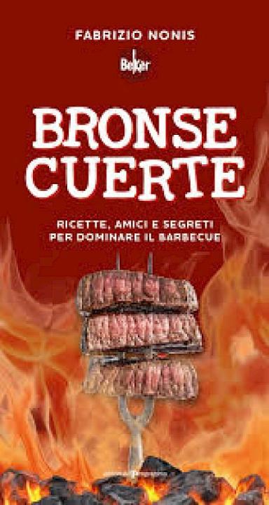 Bronse cuerte. Ricette, amici e segreti per dominare il barbecue